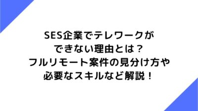 SES企業でテレワークができない理由とは？フルリモート案件の見分け方や必要なスキルなど解説！